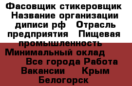 Фасовщик-стикеровщик › Название организации ­ диписи.рф › Отрасль предприятия ­ Пищевая промышленность › Минимальный оклад ­ 28 000 - Все города Работа » Вакансии   . Крым,Белогорск